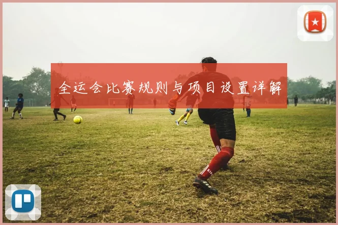 全运会比赛规则与项目设置详解