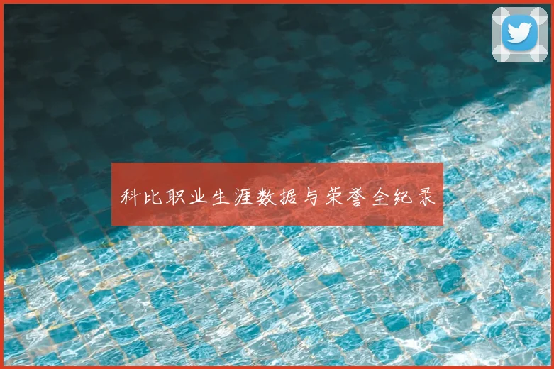 科比职业生涯数据与荣誉全纪录