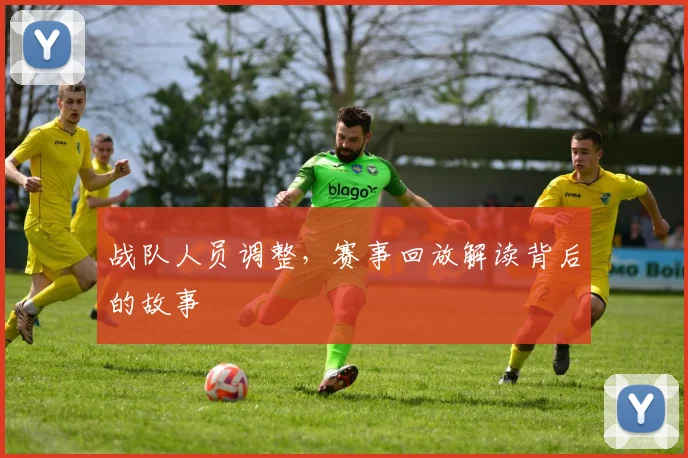 战队人员调整，赛事回放解读背后的故事