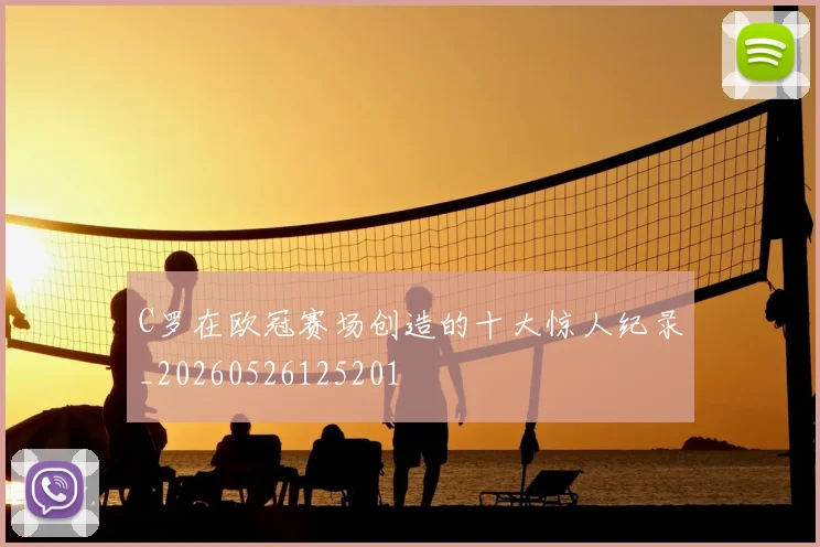 C罗在欧冠赛场创造的十大惊人纪录_20260526125201
