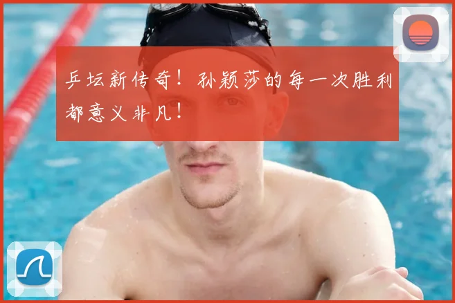 乒坛新传奇！孙颖莎的每一次胜利都意义非凡！