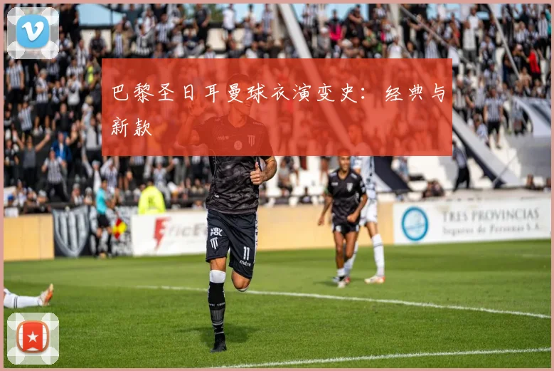 巴黎圣日耳曼球衣演变史:经典与新款