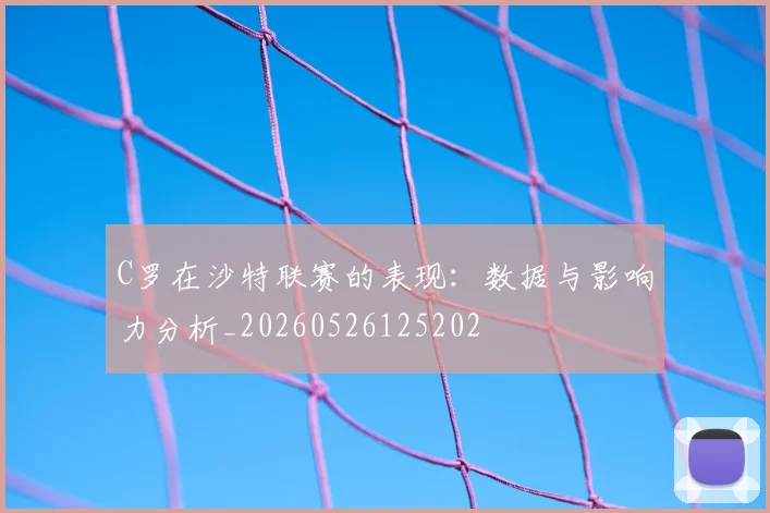 C罗在沙特联赛的表现:数据与影响力分析_20260526125202