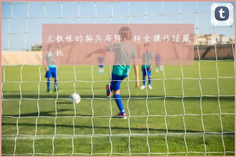 主教练的排兵布阵，转会操作暗藏玄机