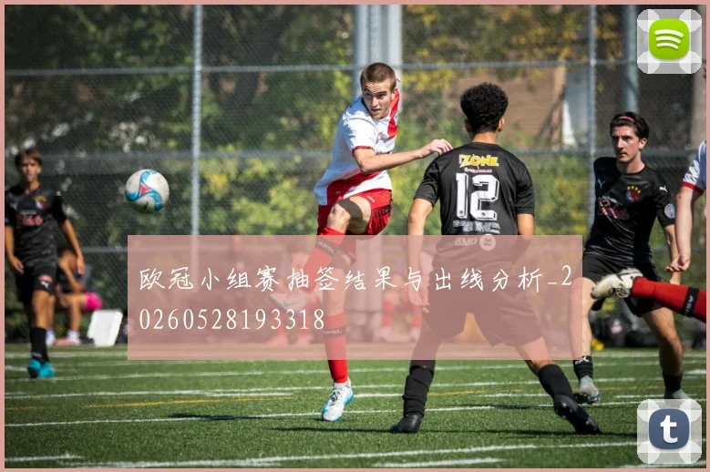 欧冠小组赛抽签结果与出线分析_20260528193318