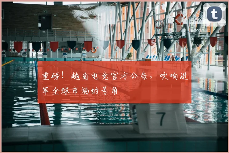 重磅!越南电竞官方公告,吹响进军全球市场的号角