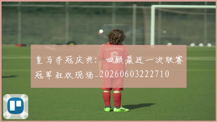 皇马夺冠庆典:回顾最近一次联赛冠军狂欢现场_20260603222710
