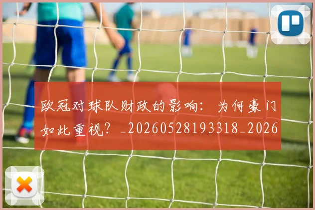 欧冠对球队财政的影响:为何豪门如此重视?_20260528193318_20260609224933