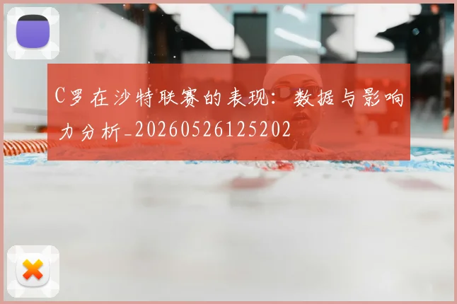 C罗在沙特联赛的表现：数据与影响力分析_20260526125202