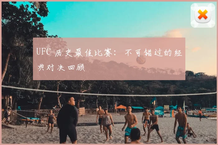 UFC 历史最佳比赛:不可错过的经典对决回顾