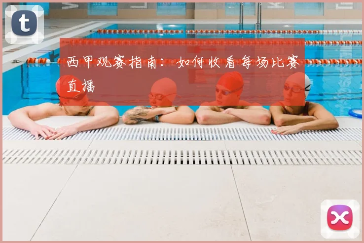 西甲观赛指南:如何收看每场比赛直播