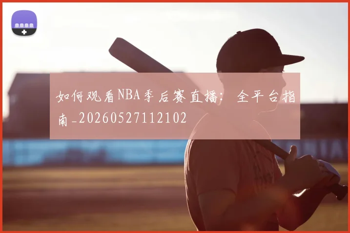 如何观看NBA季后赛直播:全平台指南_20260527112102